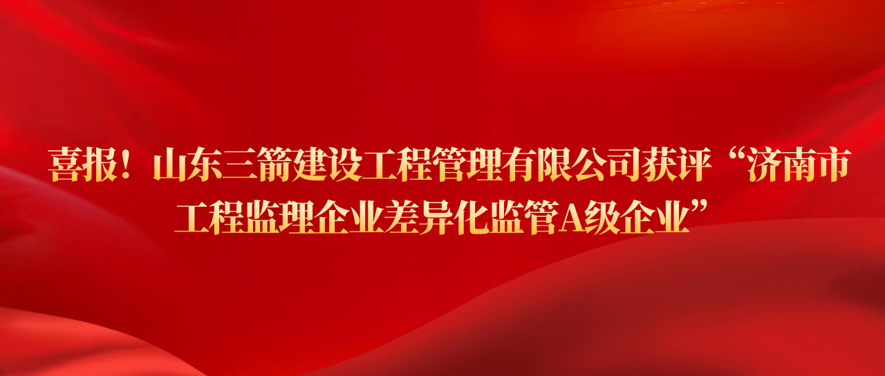 伟德源自英国始于1946建设工程管理有限公司获评济南市工程监理企业差异化监管A级企业